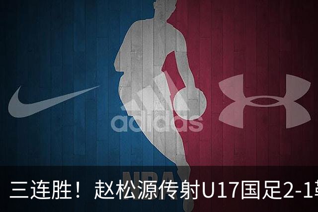 三连胜！赵松源传射U17国足2-1勒沃库森U17 淘汰赛将战河床
