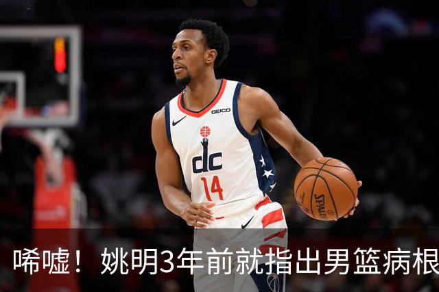 唏嘘！姚明3年前就指出男篮病根，郭士强带队2年仍原地踏步